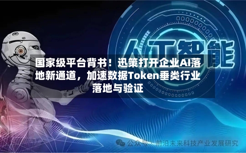 国家级平台背书！迅策打开企业AI落地新通道，加速数据Token垂类行业落地与验证-第2张图片