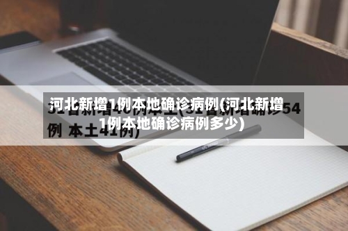 河北新增1例本地确诊病例(河北新增1例本地确诊病例多少)-第2张图片