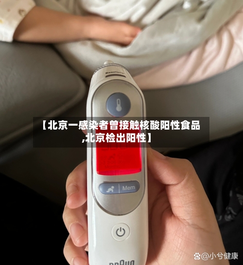 【北京一感染者曾接触核酸阳性食品,北京检出阳性】-第2张图片