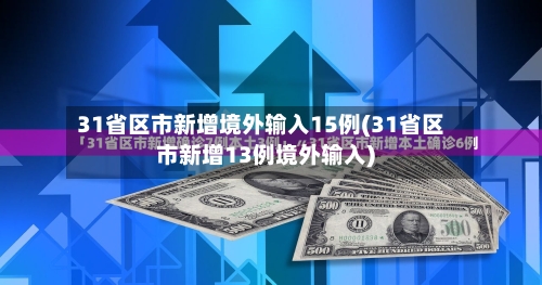 31省区市新增境外输入15例(31省区市新增13例境外输入)