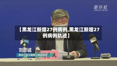 【黑龙江新增27例病例,黑龙江新增27例病例轨迹】