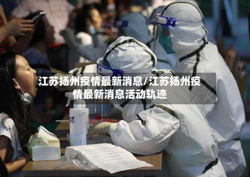 江苏扬州疫情最新消息/江苏扬州疫情最新消息活动轨迹