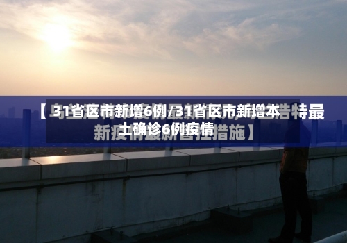 31省区市新增6例/31省区市新增本土确诊6例疫情