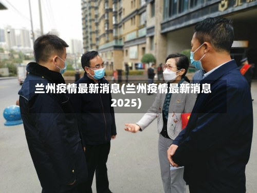 兰州疫情最新消息(兰州疫情最新消息2025)-第2张图片