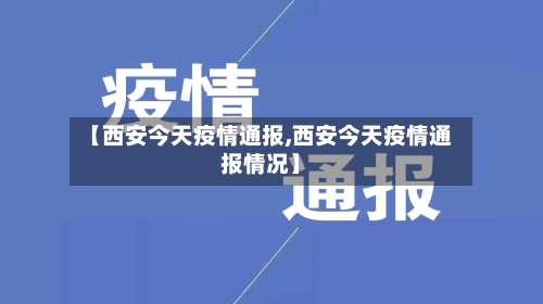 【西安今天疫情通报,西安今天疫情通报情况】-第3张图片