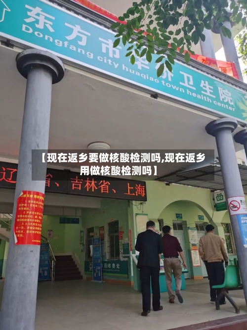 【现在返乡要做核酸检测吗,现在返乡用做核酸检测吗】