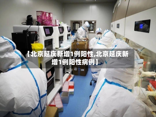 【北京延庆新增1例阳性,北京延庆新增1例阳性病例】
