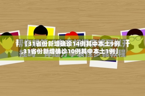 【31省份新增确诊14例其中本土9例,31省份新增确诊10例其中本土1例】