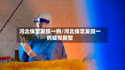 河北保定发现一例/河北保定发现一例疑似新型-第2张图片