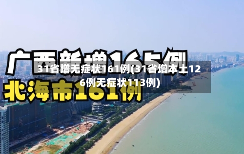 31省增无症状161例(31省增本土126例无症状113例)-第2张图片
