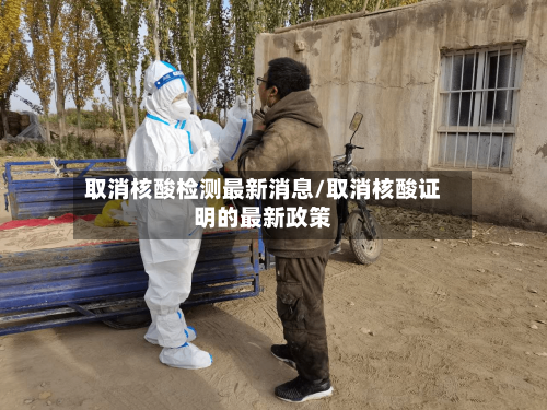 取消核酸检测最新消息/取消核酸证明的最新政策