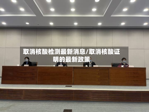 取消核酸检测最新消息/取消核酸证明的最新政策-第3张图片