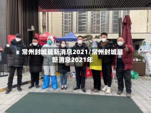 常州封城最新消息2021/常州封城最新消息2021年-第2张图片