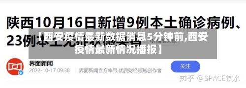 【西安疫情最新数据消息5分钟前,西安疫情最新情况播报】-第3张图片