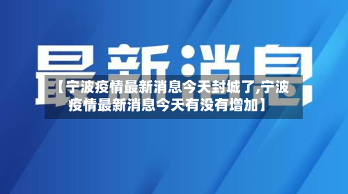 【宁波疫情最新消息今天封城了,宁波疫情最新消息今天有没有增加】