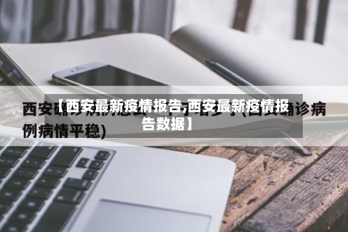 【西安最新疫情报告,西安最新疫情报告数据】