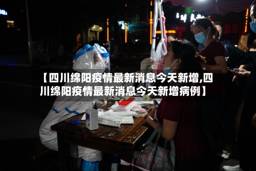 【四川绵阳疫情最新消息今天新增,四川绵阳疫情最新消息今天新增病例】