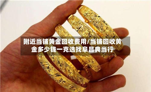 附近当铺黄金回收费用/当铺回收黄金多少钱一克选找阜昌典当行