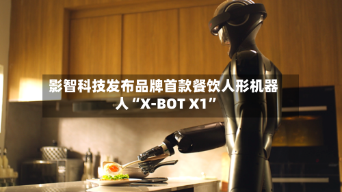 影智科技发布品牌首款餐饮人形机器人“X-BOT X1”
