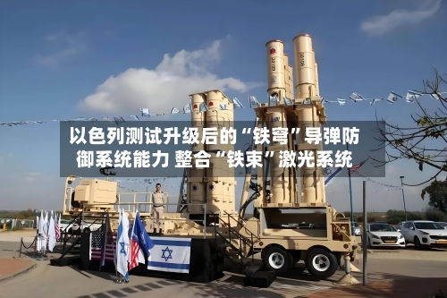 以色列测试升级后的“铁穹	”导弹防御系统能力 整合“铁束”激光系统-第2张图片
