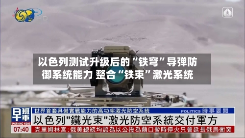 以色列测试升级后的“铁穹”导弹防御系统能力 整合“铁束”激光系统