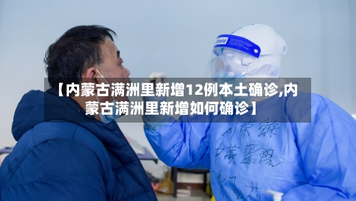 【内蒙古满洲里新增12例本土确诊,内蒙古满洲里新增如何确诊】-第3张图片