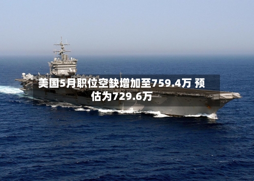 美国5月职位空缺增加至759.4万 预估为729.6万-第2张图片