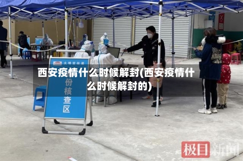 西安疫情什么时候解封(西安疫情什么时候解封的)-第2张图片