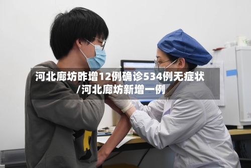 河北廊坊昨增12例确诊534例无症状/河北廊坊新增一例-第2张图片