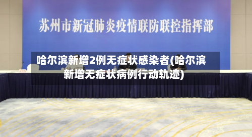 哈尔滨新增2例无症状感染者(哈尔滨新增无症状病例行动轨迹)