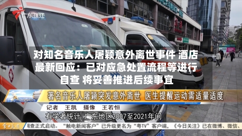 对知名音乐人屠颖意外离世事件 酒店最新回应：已对应急处置流程等进行自查 将妥善推进后续事宜-第3张图片