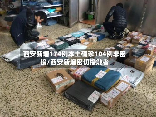西安新增174例本土确诊104例非密接/西安新增密切接触者