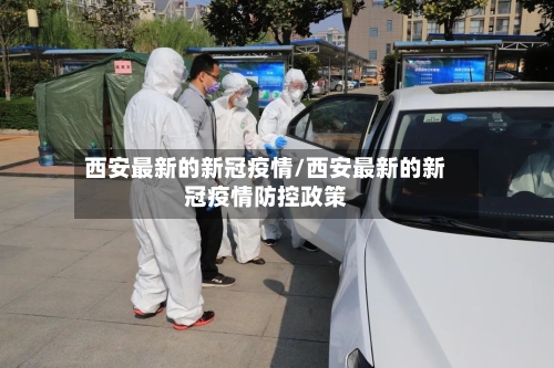 西安最新的新冠疫情/西安最新的新冠疫情防控政策-第2张图片