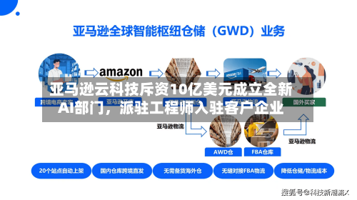 亚马逊云科技斥资10亿美元成立全新AI部门	，派驻工程师入驻客户企业-第2张图片