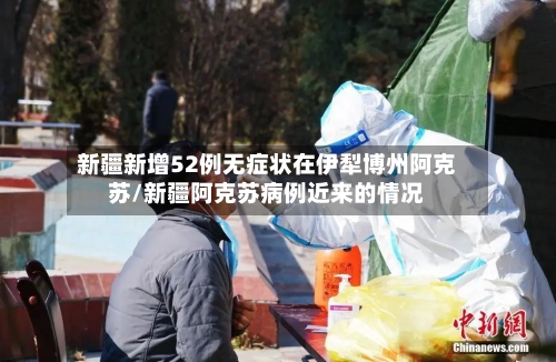 新疆新增52例无症状在伊犁博州阿克苏/新疆阿克苏病例近来的情况