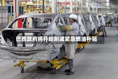 巴西政府将开始削减紧急燃油补贴