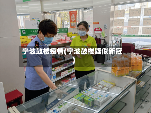 宁波鼓楼疫情(宁波鼓楼疑似新冠)
