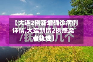 【大连2例新增确诊病例详情,大连新增2例感染者轨迹】