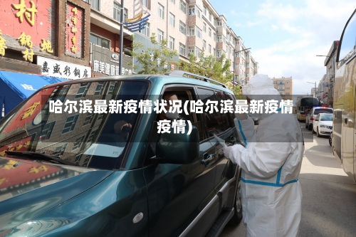 哈尔滨最新疫情状况(哈尔滨最新疫情疫情)