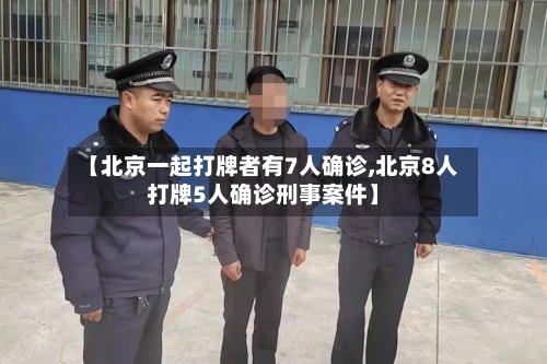 【北京一起打牌者有7人确诊,北京8人打牌5人确诊刑事案件】-第2张图片