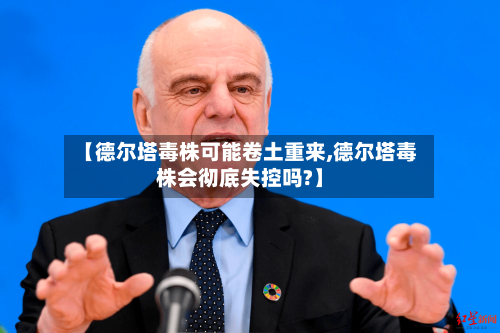 【德尔塔毒株可能卷土重来,德尔塔毒株会彻底失控吗?】