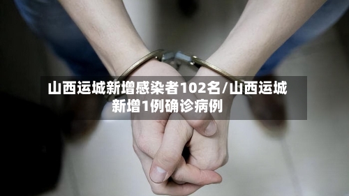 山西运城新增感染者102名/山西运城新增1例确诊病例