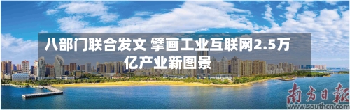 八部门联合发文 擘画工业互联网2.5万亿产业新图景