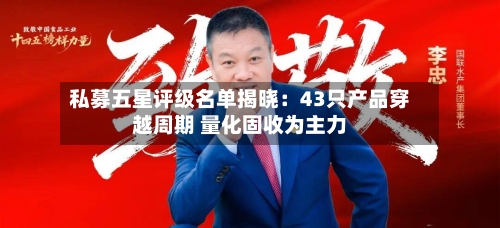 私募五星评级名单揭晓：43只产品穿越周期 量化固收为主力
