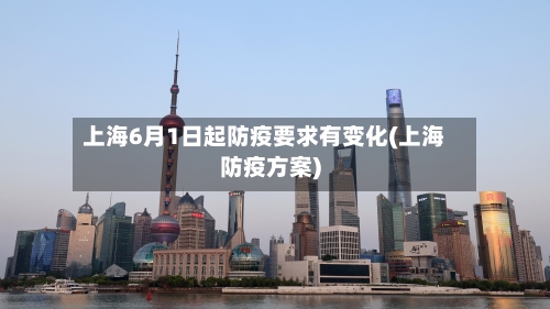 上海6月1日起防疫要求有变化(上海防疫方案)