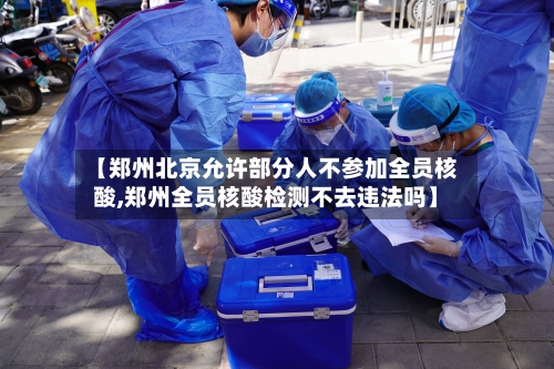 【郑州北京允许部分人不参加全员核酸,郑州全员核酸检测不去违法吗】-第2张图片