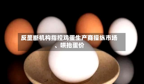 反垄断机构指控鸡蛋生产商操纵市场	、哄抬蛋价-第2张图片
