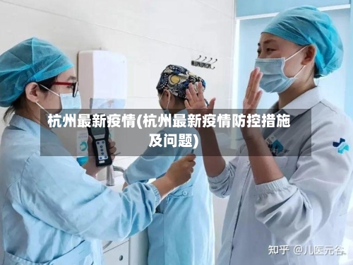 杭州最新疫情(杭州最新疫情防控措施及问题)-第2张图片
