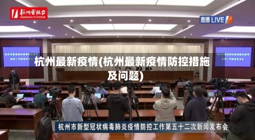 杭州最新疫情(杭州最新疫情防控措施及问题)