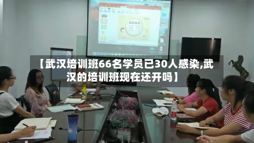 【武汉培训班66名学员已30人感染,武汉的培训班现在还开吗】-第3张图片